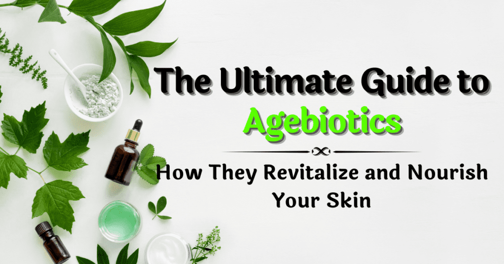 The Ultimate Guide to Agebiotics: How They Revitalize and Nourish Your Skin