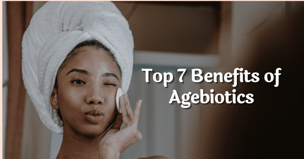 Top 7 Benefits of Agebiotics for Youthful and Radiant Skin